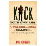 Kick Your Own Ass: The Will, Skill, and Drill of Selling More Than You Ever Thought Possible