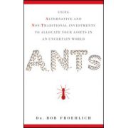 ANTs: Using Alternative and Non-Traditional Investments to Allocate Your Assets in an Uncertain World