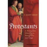 Protestants: A History from Wittenberg to Pennsylvania 1517 - 1740