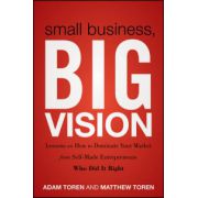 Small Business, Big Vision: Lessons on How to Dominate Your Market from Self-Made Entrepreneurs Who Did it Right