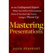 Mastering Presentations: Be the Undisputed Expert when You Deliver Presentations (Even If You Feel Like You're Going to Throw Up)