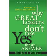 Why Great Leaders Don't Take Yes for an Answer: Managing for Conflict and Consensus