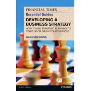 FT Essential Guide to Developing a Business Strategy: How to Use Strategic Planning to Start Up or Grow Your Business